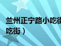 兰州正宁路小吃街白天营业吗（兰州正宁路小吃街）