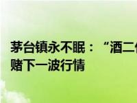 茅台镇永不眠：“酒二代”半年在外找生意 有酒厂借钱抄底赌下一波行情