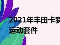 2021年丰田卡罗拉增加了一项名为APEX的运动套件