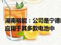 湖南裕能：公司是宁德时代重要的磷酸铁锂材料供应商 产品应用于其多款电池中