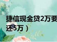 捷信现金贷2万要还5万吗（捷信现金贷2万要还5万）