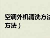 空调外机清洗方法和步骤视频（空调外机清洗方法）