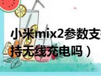 小米mix2参数支持无线充电吗（小米mix2支持无线充电吗）