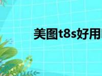 美图t8s好用吗（美图t8s怎么样）