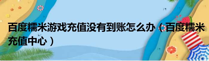 百度糯米游戏充值没有到账怎么办（百度糯米充值中心）