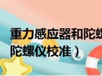 重力感应器和陀螺仪校准小米（重力感应器和陀螺仪校准）