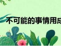 不可能的事情用成语怎么说（不可能的事）