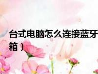 台式电脑怎么连接蓝牙音箱教程（台式电脑怎么连接蓝牙音箱）