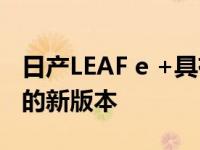 日产LEAF e +具有LEAF革命性电动动力总成的新版本