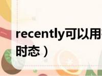 recently可以用在句中吗（recently用什么时态）