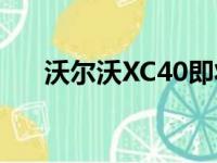 沃尔沃XC40即将面世 将提供高级定制