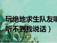 玩绝地求生队友听不到我说话（绝地求生队友听不到我说话）