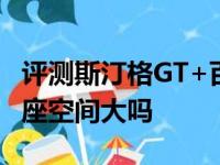 评测斯汀格GT+百公里加速时间及君马S70七座空间大吗