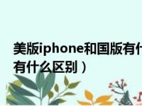 美版iphone和国版有什么区别序列号（美版iphone和国版有什么区别）