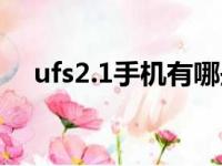 ufs2.1手机有哪些（ufs2 1手机有哪些）