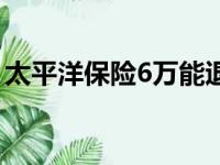 太平洋保险6万能退多少钱（太平洋保险6万）