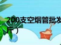 200支空烟管批发多少钱（中华烟丝多少钱一斤）