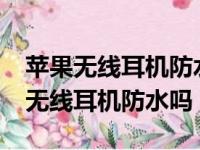 苹果无线耳机防水吗?让我洗了怎么办（苹果无线耳机防水吗）