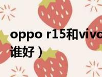 oppo r15和vivo x21（oppor15和vivox21谁好）