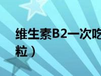 维生素B2一次吃几粒?（维生素b2一次吃几粒）