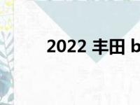 2022 丰田 bZ4X公布价格和规格