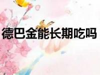 德巴金能长期吃吗 知乎（德巴金能长期吃吗）