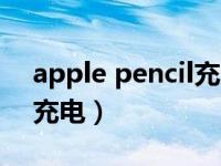 apple pencil充电多长时间（apple pencil充电）