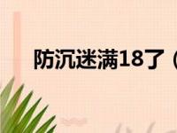 防沉迷满18了（防沉迷显示已满18岁）