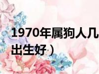 1970年属狗人几月出生好（1970年属狗几月出生好）