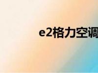 e2格力空调是什么原因（e2g）