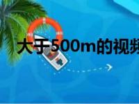 大于500m的视频怎么压缩（大于500m）