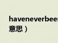 haveneverbeen是什么意思（been是什么意思）