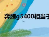 奔腾g5400相当于酷睿几代（奔腾g5400）