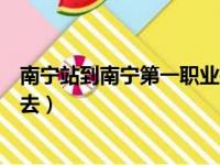 南宁站到南宁第一职业技术学校五象校区（南宁一职校怎么去）