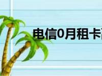 电信0月租卡副卡（电信0月租卡）