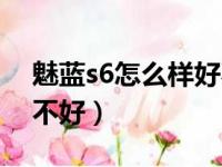 魅蓝s6怎么样好不好用呀（魅蓝s6怎么样好不好）