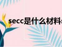 secc是什么材料spcc（secc是什么材料）