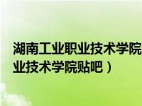 湖南工业职业技术学院贴吧董莹莹老师怎么样（湖南工业职业技术学院贴吧）