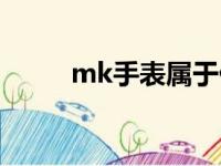 mk手表属于什么档次（mk手表）