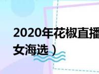 2020年花椒直播（花椒直播联合芒果直播超女海选）