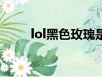 lol黑色玫瑰是几区（lol黑色玫瑰）