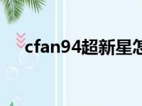 cfan94超新星怎么得（cfan94超新星）