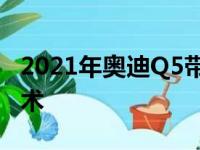 2021年奥迪Q5带来更清晰的外观和改进的技术