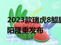 2023款瑞虎8鲲鹏版和艾瑞泽8上市品鉴在沈阳隆重发布