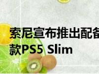 索尼宣布推出配备可拆卸超高清蓝光光驱的新款PS5 Slim