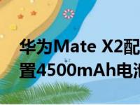 华为Mate X2配备的是麒麟9000 5G芯片内置4500mAh电池