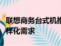 联想商务台式机推荐：高效稳定，满足企业多样化需求