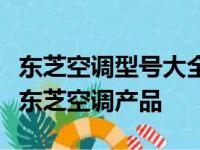 东芝空调型号大全：为您精选各类高效节能的东芝空调产品