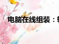 电脑在线组装：轻松定制你的专属计算机