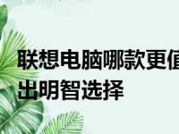 联想电脑哪款更值得购买？全方位解析助您做出明智选择